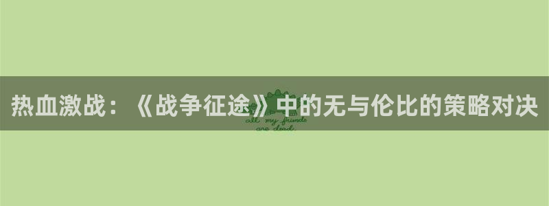 热血激战：《战争征途》中的无与伦比的策略对决