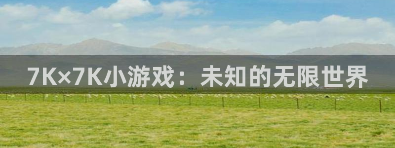 7K×7K小游戏：未知的无限世界