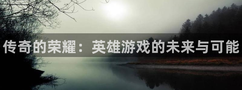 乐玩招聘：传奇的荣耀：英雄游戏的未来与可能